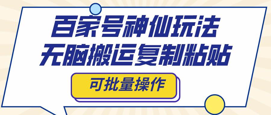 百家号神仙玩法，无脑搬运复制粘贴，可批量操作网创吧-网创项目资源站-副业项目-创业项目-搞钱项目八海掘金网创吧