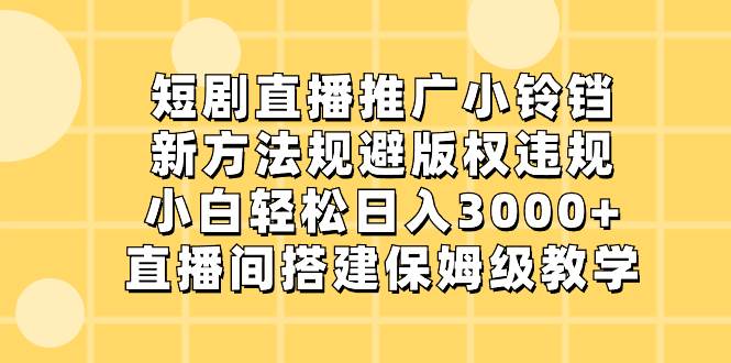 短剧直播推广小铃铛，新方法规避版权违规，小白轻松日入3000+，直播间搭…网创吧-网创项目资源站-副业项目-创业项目-搞钱项目八海掘金网创吧
