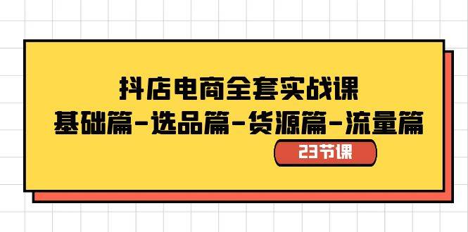 抖店电商全套实战课：基础篇-选品篇-货源篇-流量篇（23节课）网创吧-网创项目资源站-副业项目-创业项目-搞钱项目八海掘金网创吧