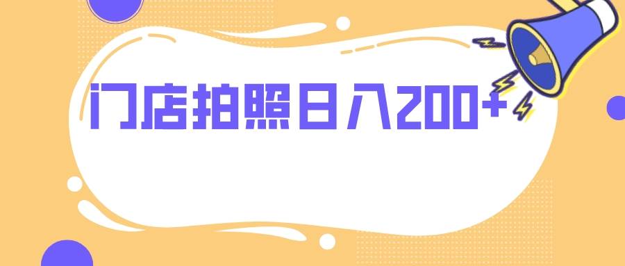 门店拍照 无任何门槛 日入200+网创吧-网创项目资源站-副业项目-创业项目-搞钱项目八海掘金网创吧