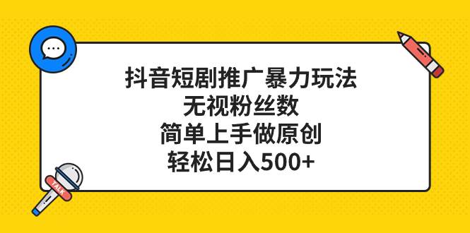 抖音短剧推广暴力玩法，无视粉丝数，简单上手做原创，轻松日入500+网创吧-网创项目资源站-副业项目-创业项目-搞钱项目八海掘金网创吧