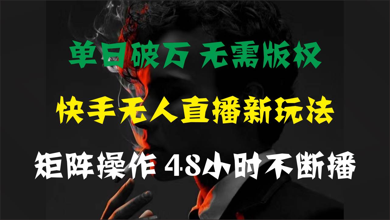 单日破万，快手无人直播新玩法，无需版权，支持矩阵操作，48小时不断播网创吧-网创项目资源站-副业项目-创业项目-搞钱项目八海掘金网创吧