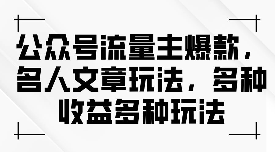 公众号流量主爆款，名人文章玩法，多种收益多种玩法网创吧-网创项目资源站-副业项目-创业项目-搞钱项目八海掘金网创吧