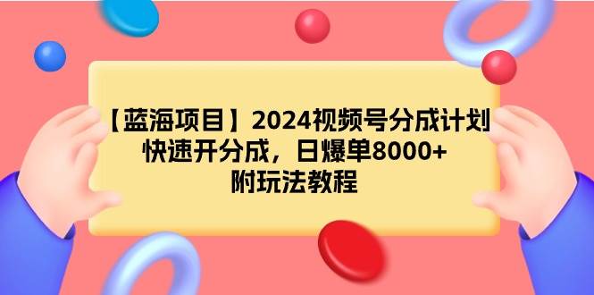 【蓝海项目】2024视频号分成计划，快速开分成，日爆单8000+，附玩法教程网创吧-网创项目资源站-副业项目-创业项目-搞钱项目八海掘金网创吧