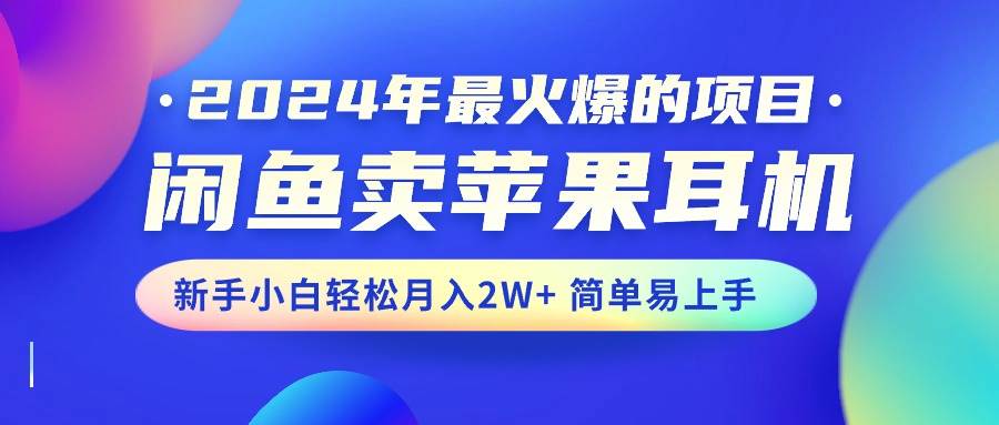 2024年最火爆的项目，闲鱼卖苹果耳机，新手小白轻松月入2W+简单易上手网创吧-网创项目资源站-副业项目-创业项目-搞钱项目八海掘金网创吧
