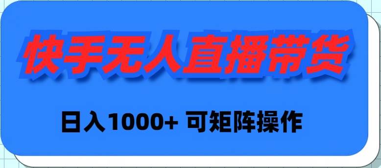 快手无人直播带货，新手日入1000+ 可矩阵操作网创吧-网创项目资源站-副业项目-创业项目-搞钱项目八海掘金网创吧