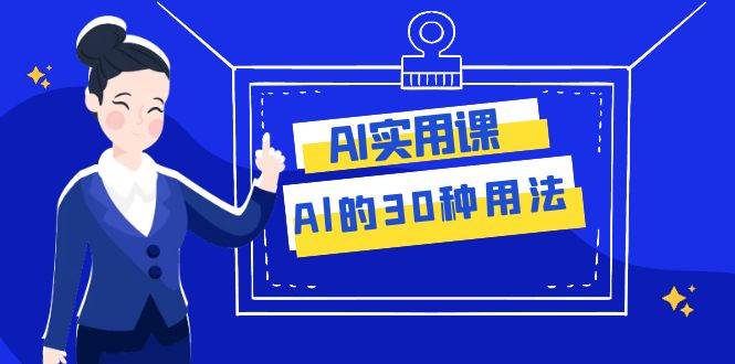 AI·实用课：Al的·30种用法，工作效率提升数倍（31节课）网创吧-网创项目资源站-副业项目-创业项目-搞钱项目八海掘金网创吧