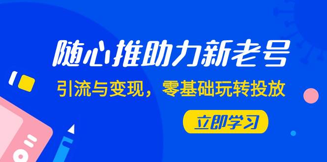随心推-助力新老号，引流与变现，零基础玩转投放（7节课）网创吧-网创项目资源站-副业项目-创业项目-搞钱项目八海掘金网创吧