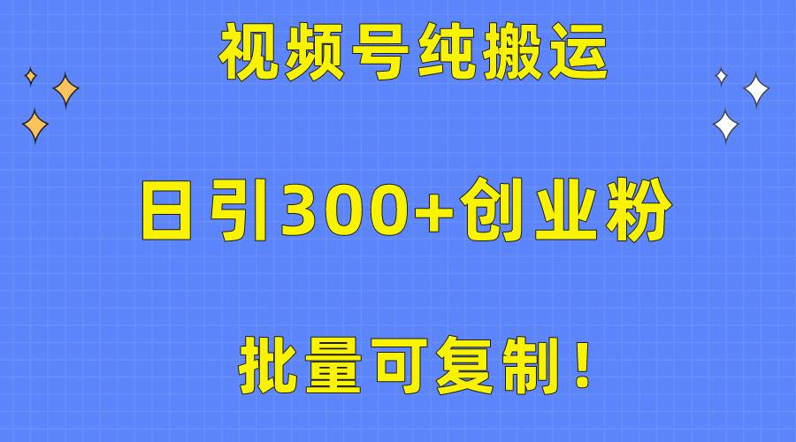 批量可复制！视频号纯搬运日引300+创业粉教程！网创吧-网创项目资源站-副业项目-创业项目-搞钱项目八海掘金网创吧