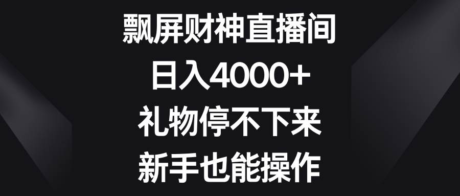 飘屏财神直播间，日入4000+，礼物停不下来，新手也能操作网创吧-网创项目资源站-副业项目-创业项目-搞钱项目八海掘金网创吧