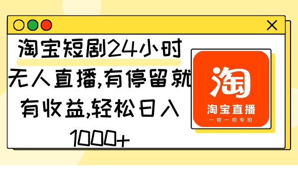 淘宝短剧24小时无人直播，有停留就有收益,轻松日入1000+网创吧-网创项目资源站-副业项目-创业项目-搞钱项目八海掘金网创吧