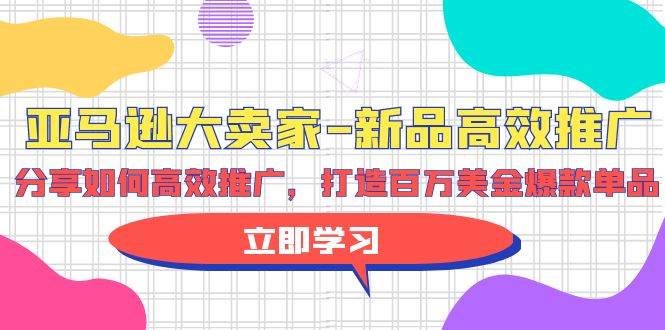 亚马逊 大卖家-新品高效推广，分享如何高效推广，打造百万美金爆款单品网创吧-网创项目资源站-副业项目-创业项目-搞钱项目八海掘金网创吧