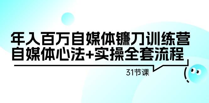 年入百万自媒体镰刀训练营：自媒体心法+实操全套流程（31节课）网创吧-网创项目资源站-副业项目-创业项目-搞钱项目八海掘金网创吧