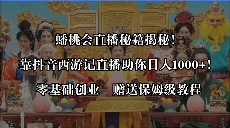 蟠桃会直播秘籍揭秘！靠抖音西游记直播日入1000+零基础创业，赠保姆级教程网创吧-网创项目资源站-副业项目-创业项目-搞钱项目八海掘金网创吧