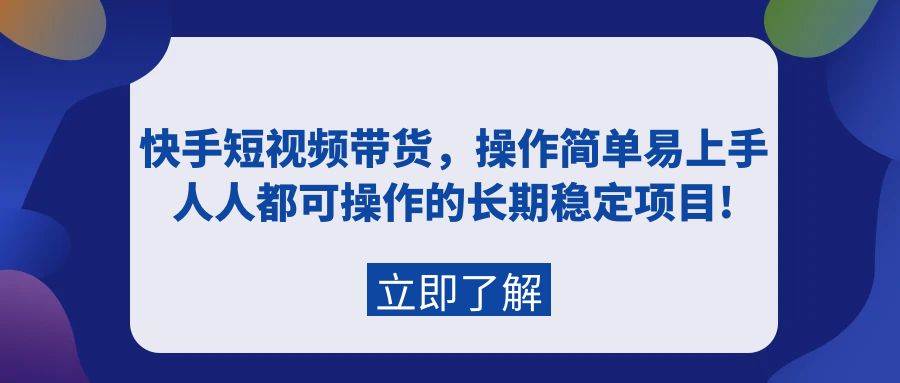 快手短视频带货，操作简单易上手，人人都可操作的长期稳定项目!网创吧-网创项目资源站-副业项目-创业项目-搞钱项目八海掘金网创吧