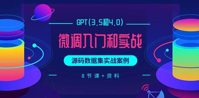 GPT(3.5和4.0)微调入门和实战，源码数据集实战案例（8节课+资料）网创吧-网创项目资源站-副业项目-创业项目-搞钱项目八海掘金网创吧