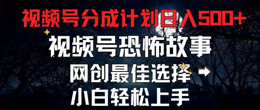 2024最新视频号分成计划，每天5分钟轻松月入500+，恐怖故事赛道,网创吧-网创项目资源站-副业项目-创业项目-搞钱项目八海掘金网创吧