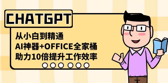 CHATGPT-从小白到精通，AI神器+OFFICE全家桶，助力10倍提升工作效率网创吧-网创项目资源站-副业项目-创业项目-搞钱项目八海掘金网创吧