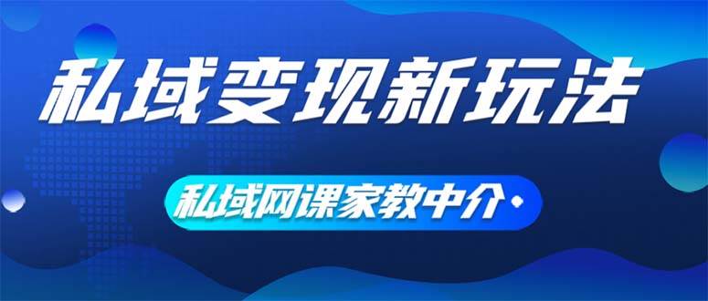 私域变现新玩法，网课家教中介，只做渠道和流量，让大学生给你打工、0…网创吧-网创项目资源站-副业项目-创业项目-搞钱项目八海掘金网创吧