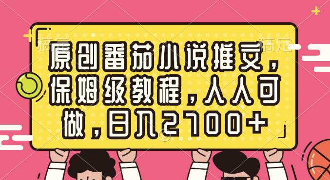 原创番茄小说推文，保姆级教程，人人可做，日入2700+网创吧-网创项目资源站-副业项目-创业项目-搞钱项目八海掘金网创吧