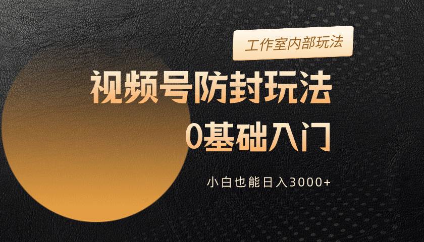 2024视频号升级防封玩法，零基础入门，小白也能日入3000+网创吧-网创项目资源站-副业项目-创业项目-搞钱项目八海掘金网创吧