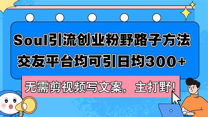Soul引流创业粉野路子方法，交友平台均可引日均300+，无需剪视频写文案…网创吧-网创项目资源站-副业项目-创业项目-搞钱项目八海掘金网创吧