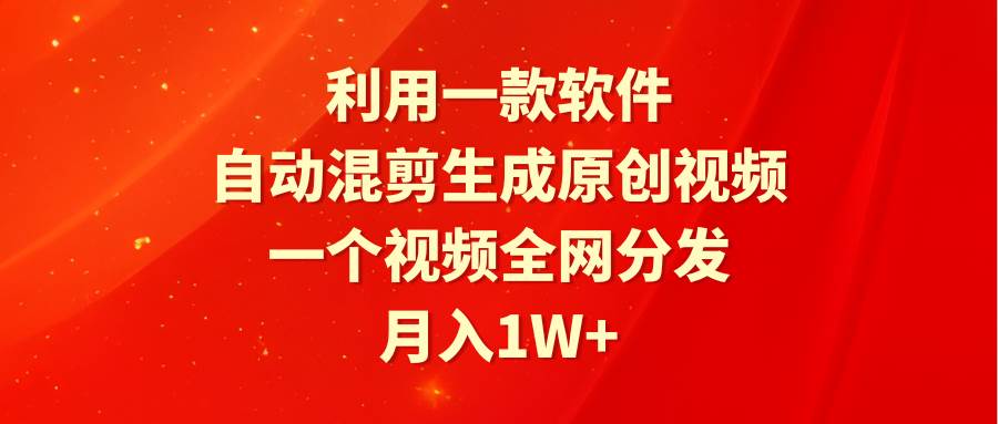 利用一款软件，自动混剪生成原创视频，一个视频全网分发，月入1W+附软件网创吧-网创项目资源站-副业项目-创业项目-搞钱项目八海掘金网创吧
