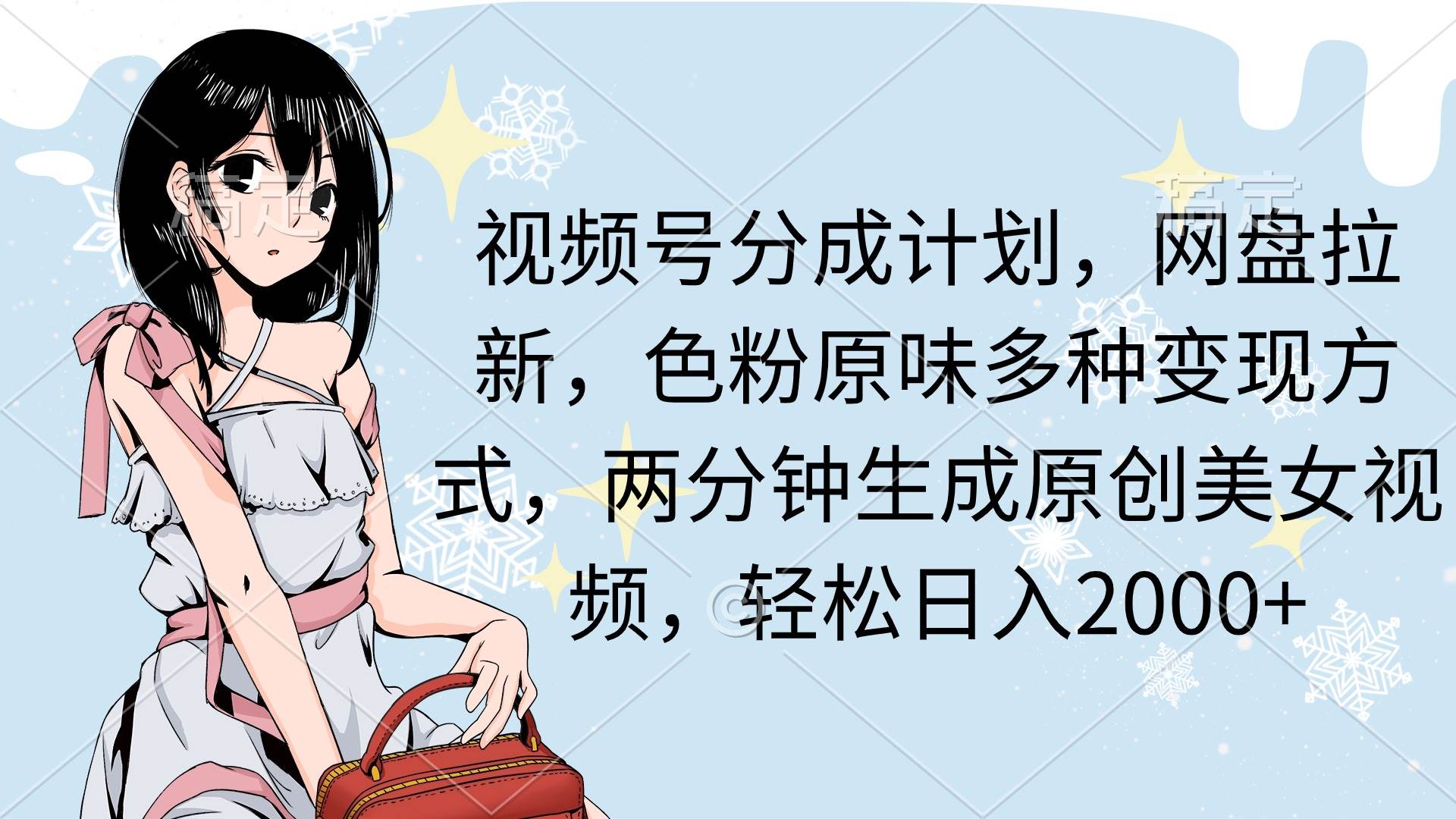 视频号分成计划，网盘拉新，色粉原味多种变现方式，两分钟生成原创美女…网创吧-网创项目资源站-副业项目-创业项目-搞钱项目八海掘金网创吧