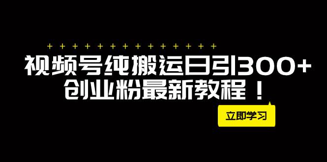 外面卖2580视频号纯搬运日引300+创业粉最新教程！网创吧-网创项目资源站-副业项目-创业项目-搞钱项目八海掘金网创吧