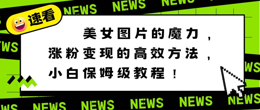 美女图片的魔力，涨粉变现的高效方法，小白保姆级教程！网创吧-网创项目资源站-副业项目-创业项目-搞钱项目八海掘金网创吧