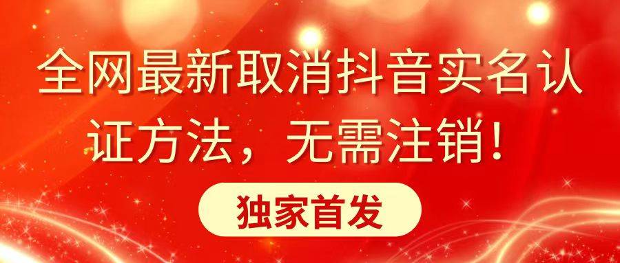 全网最新取消抖音实名认证方法，无需注销，独家首发网创吧-网创项目资源站-副业项目-创业项目-搞钱项目八海掘金网创吧