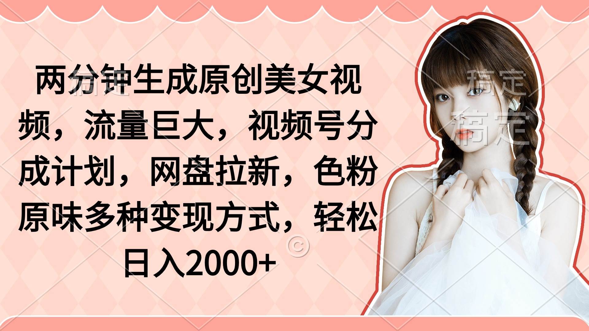 两分钟生成原创美女视频，流量巨大，视频号分成计划，网盘拉新，色粉原…网创吧-网创项目资源站-副业项目-创业项目-搞钱项目八海掘金网创吧