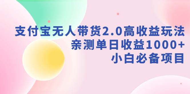 支付宝无人带货2.0高收益玩法，亲测单日收益1000+，小白必备项目网创吧-网创项目资源站-副业项目-创业项目-搞钱项目八海掘金网创吧