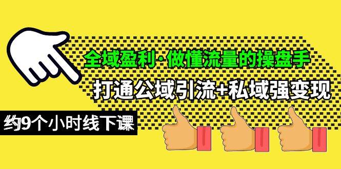 全域盈利·做懂流量的操盘手，打通公域引流+私域强变现，约9个小时线下课网创吧-网创项目资源站-副业项目-创业项目-搞钱项目八海掘金网创吧