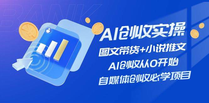 AI创收实操—图文带货+小说推文，AI创收从0开始，自媒体创收必学项目网创吧-网创项目资源站-副业项目-创业项目-搞钱项目八海掘金网创吧