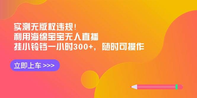 实测无版权违规！利用海绵宝宝无人直播，挂小铃铛一小时300+，随时可操作网创吧-网创项目资源站-副业项目-创业项目-搞钱项目八海掘金网创吧