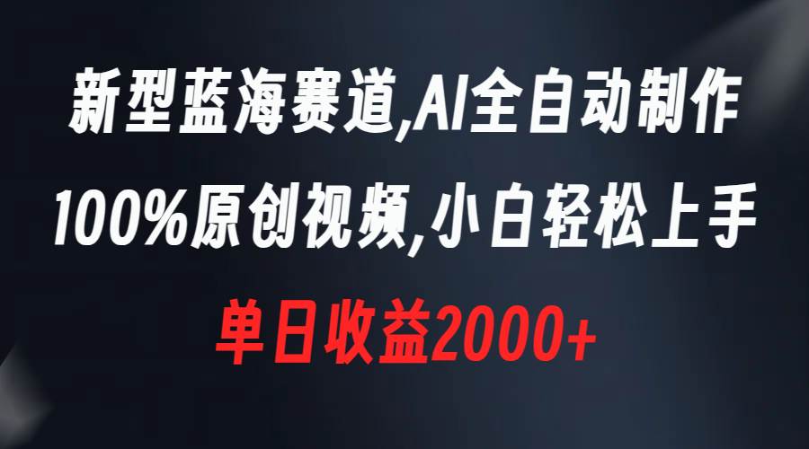 新型蓝海赛道，AI全自动制作，100%原创视频，小白轻松上手，单日收益2000+网创吧-网创项目资源站-副业项目-创业项目-搞钱项目八海掘金网创吧
