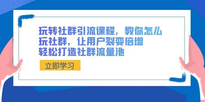 玩转社群 引流课程，教你怎么玩社群，让用户裂变倍增，轻松打造社群流量池网创吧-网创项目资源站-副业项目-创业项目-搞钱项目八海掘金网创吧