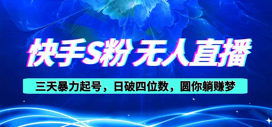 快手S粉无人直播教程，零粉三天暴力起号，日破四位数，小白可入网创吧-网创项目资源站-副业项目-创业项目-搞钱项目八海掘金网创吧