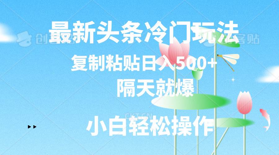 最新头条冷门玩法，隔天就爆，复制粘贴日入500+网创吧-网创项目资源站-副业项目-创业项目-搞钱项目八海掘金网创吧