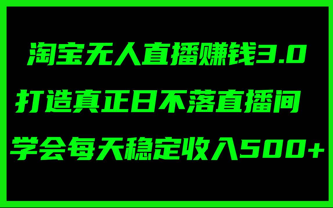 淘宝无人直播赚钱3.0，打造真正日不落直播间 ，学会每天稳定收入500+网创吧-网创项目资源站-副业项目-创业项目-搞钱项目八海掘金网创吧