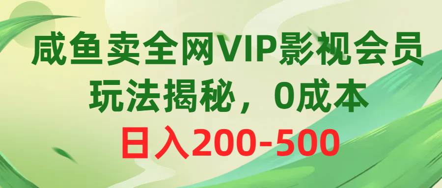 咸鱼卖全网VIP影视会员，玩法揭秘，0成本日入200-500网创吧-网创项目资源站-副业项目-创业项目-搞钱项目八海掘金网创吧