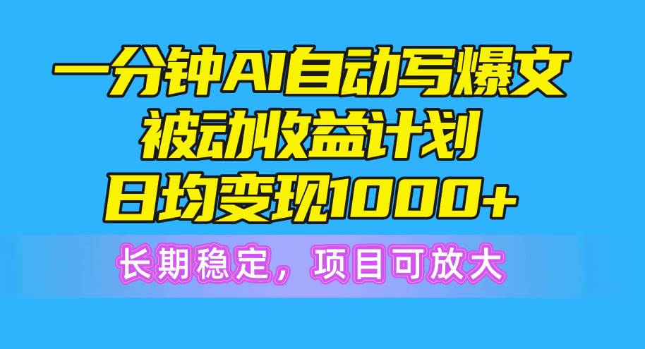一分钟AI爆文被动收益计划，日均变现1000+，长期稳定，项目可放大网创吧-网创项目资源站-副业项目-创业项目-搞钱项目八海掘金网创吧