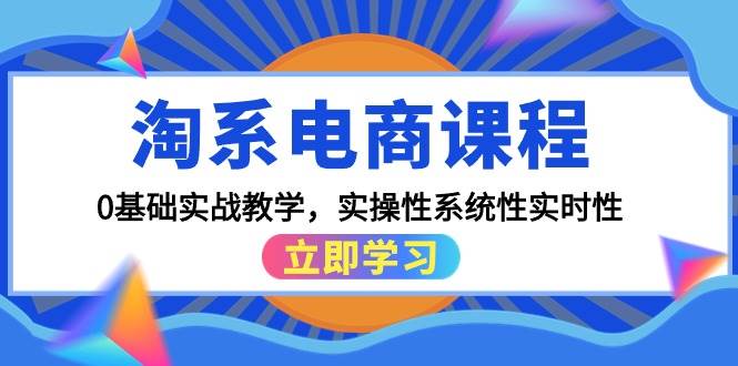 淘系电商课程，0基础实战教学，实操性系统性实时性（15节课）网创吧-网创项目资源站-副业项目-创业项目-搞钱项目八海掘金网创吧