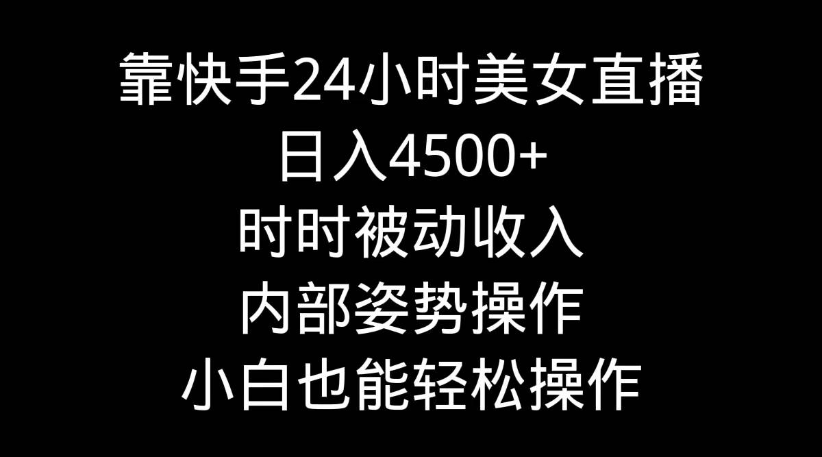 靠快手24小时美女直播，日入4500+，时时被动收入，内部姿势操作，小白也…网创吧-网创项目资源站-副业项目-创业项目-搞钱项目八海掘金网创吧