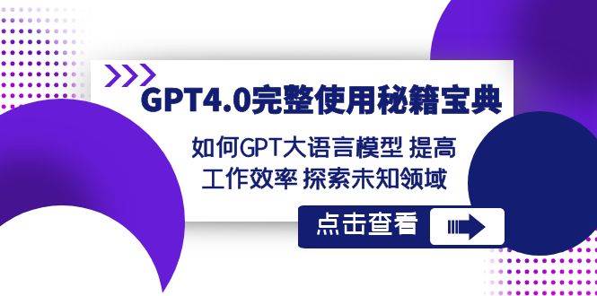 GPT4.0完整使用-秘籍宝典：如何GPT大语言模型 提高工作效率 探索未知领域网创吧-网创项目资源站-副业项目-创业项目-搞钱项目八海掘金网创吧