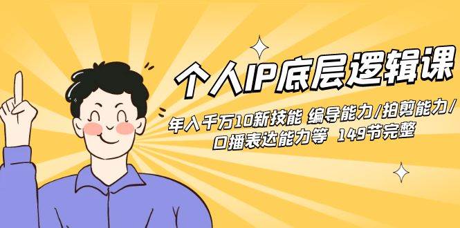 个人IP底层逻辑课：年入千万10新技能 编导能力/拍剪能力/口播表达能力等…网创吧-网创项目资源站-副业项目-创业项目-搞钱项目八海掘金网创吧