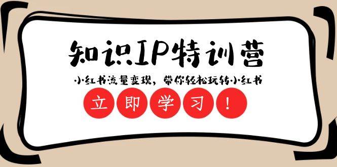 知识IP特训营 ：小红书-流量变现，带你轻松玩转小红书（23节视频课）网创吧-网创项目资源站-副业项目-创业项目-搞钱项目八海掘金网创吧