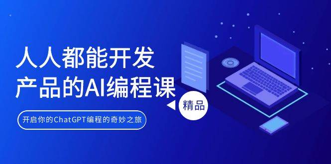 人人都能 开发产品的AI编程课，开启你的ChatGPT编程的奇妙之旅网创吧-网创项目资源站-副业项目-创业项目-搞钱项目八海掘金网创吧