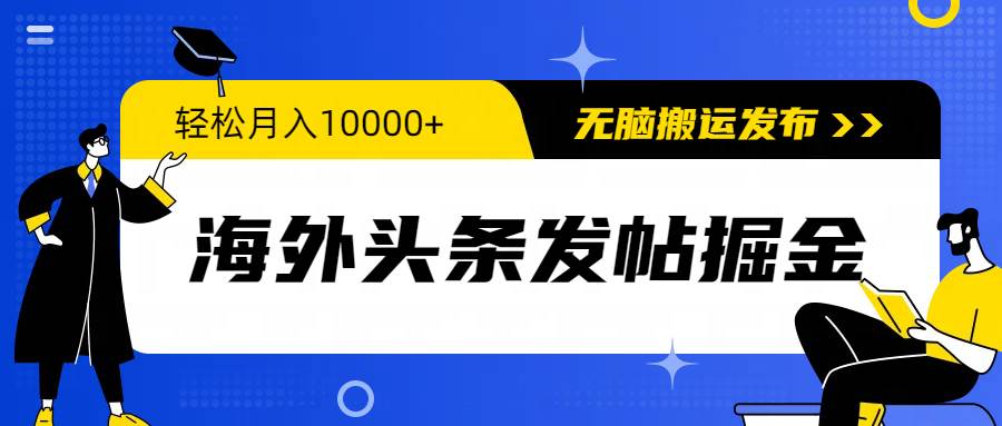 海外头条发帖掘金，轻松月入10000+，无脑搬运发布，新手小白无门槛网创吧-网创项目资源站-副业项目-创业项目-搞钱项目八海掘金网创吧